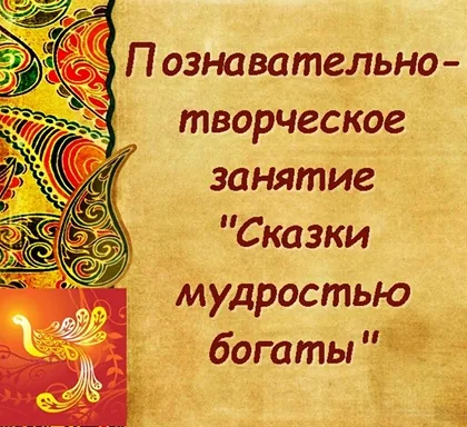 Познавательно-творческое занятие   «Сказки мудростью богаты»
